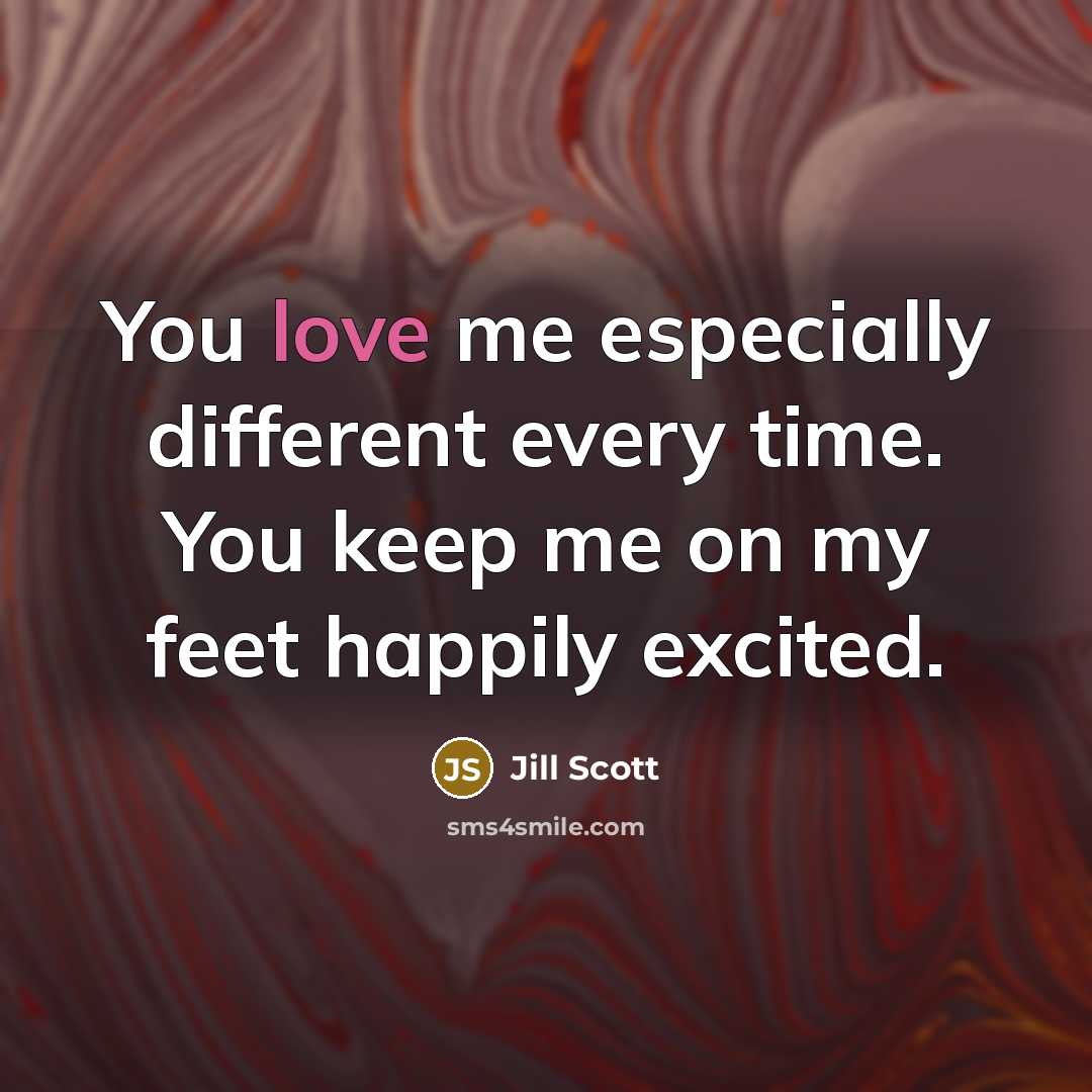 “You love me especially different every time. You keep me on my feet happily excited.” quote by Jill Scott