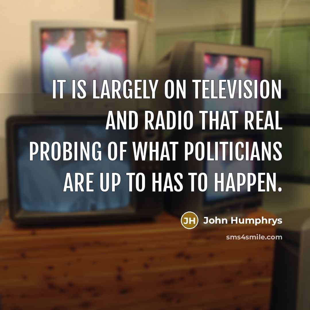 “It is largely on television and radio that real probing…” quote by John Humphrys