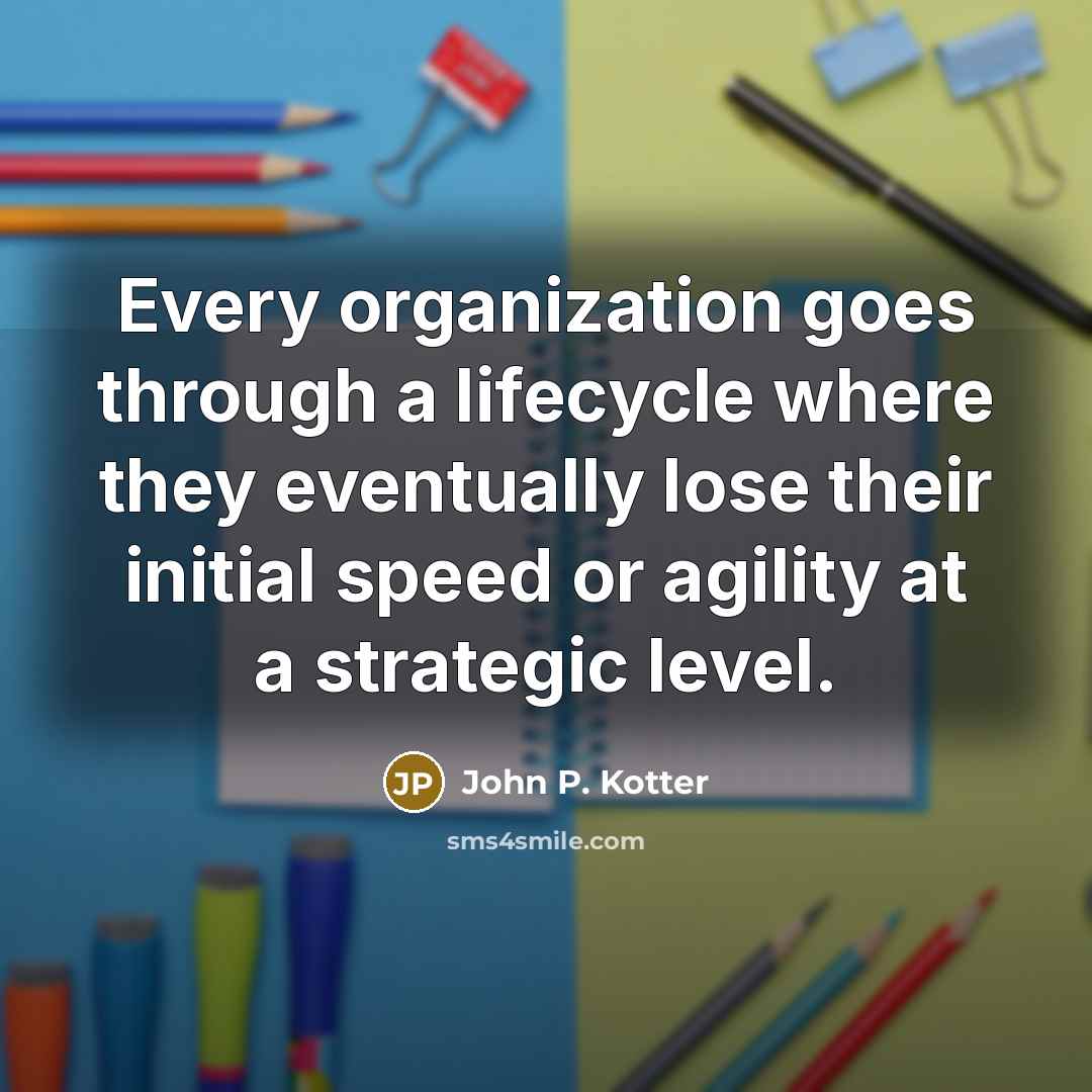 “Every organization goes through a lifecycle where they eventually lose…” quote by John P. Kotter