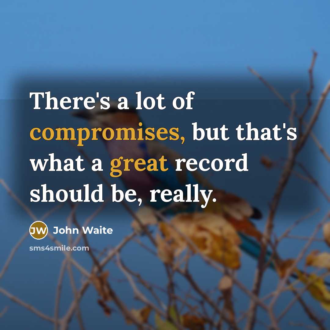 “There's a lot of compromises, but that's what a great record should be, really.” quote by John Waite