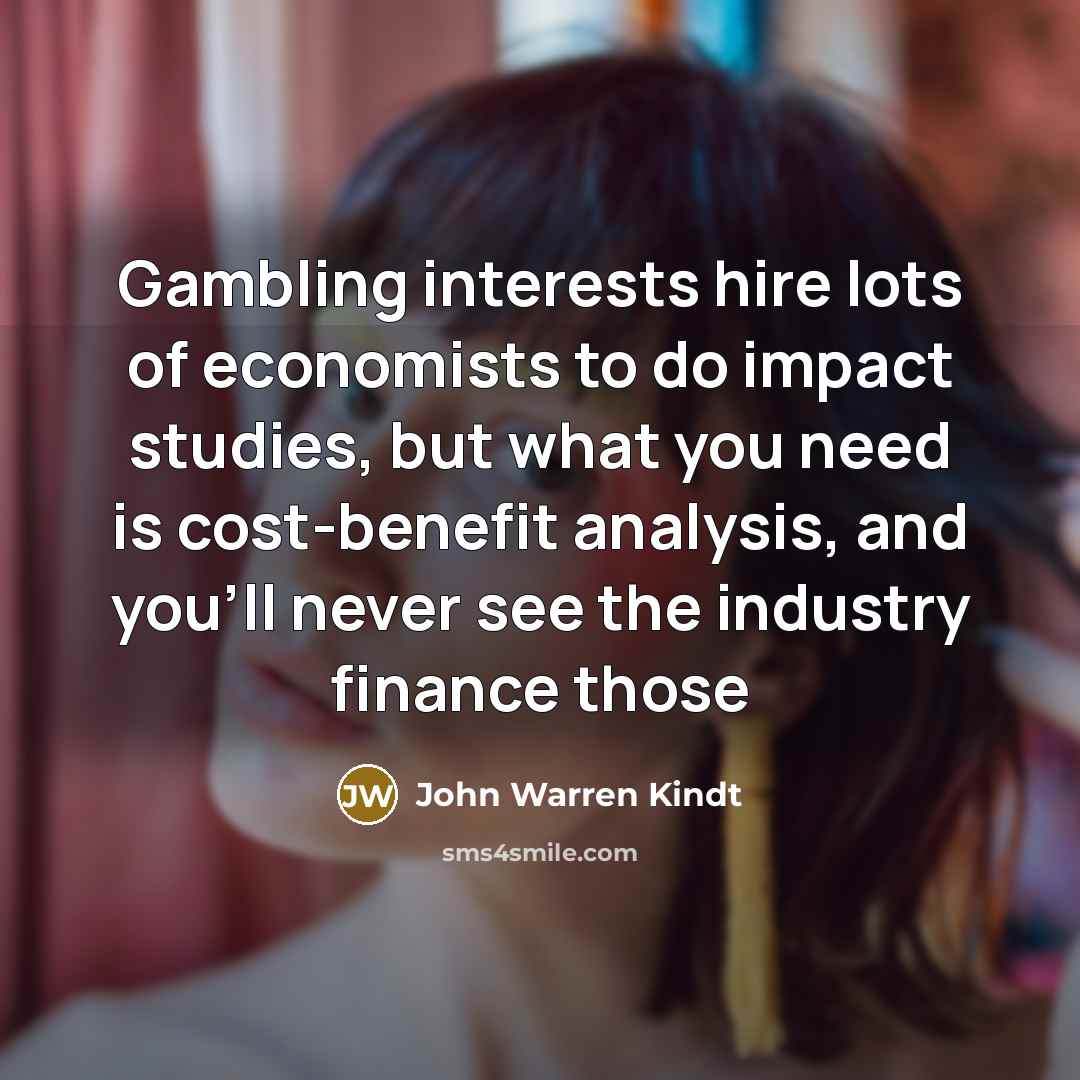 “Gambling interests hire lots of economists to do impact studies,…” quote by John Warren Kindt