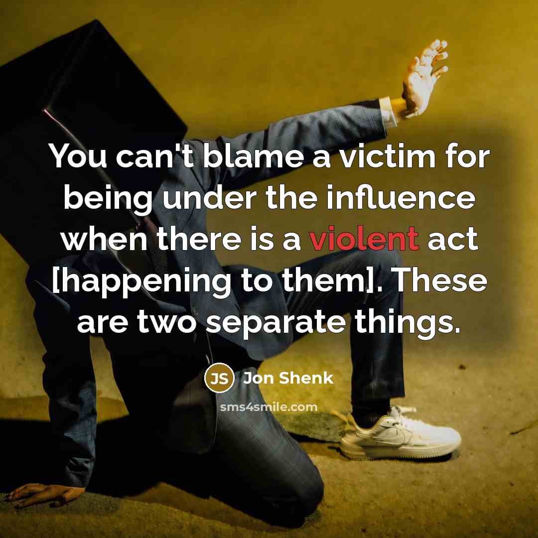 “You can't blame a victim for being under the influence…” quote by Jon Shenk