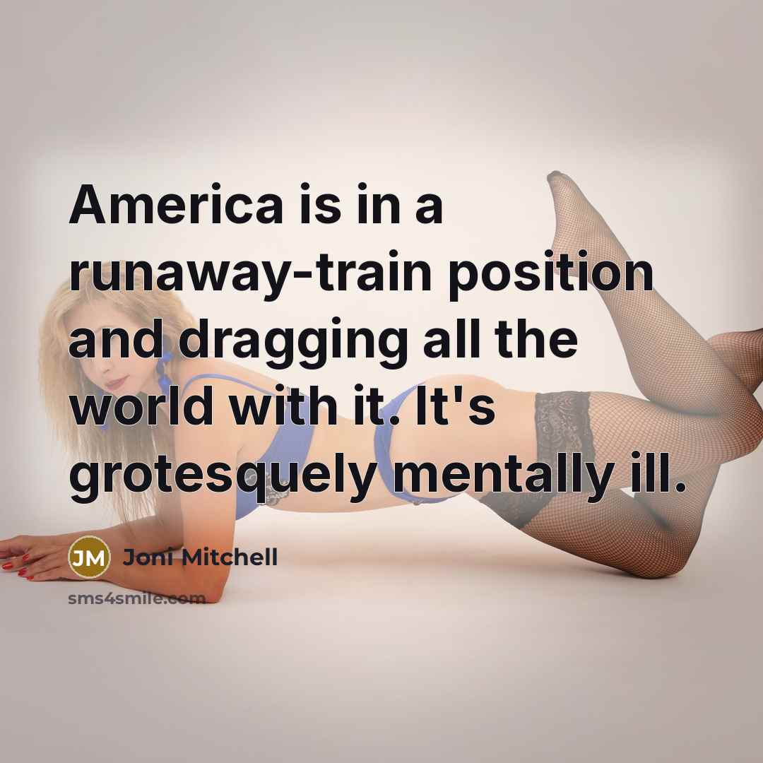 “America is in a runaway-train position and dragging all the…” quote by Joni Mitchell