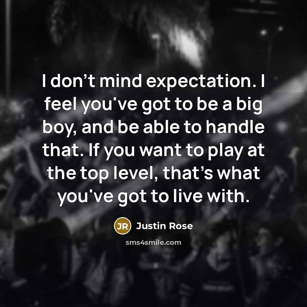 “I don't mind expectation. I feel you've got to be…” quote by Justin Rose