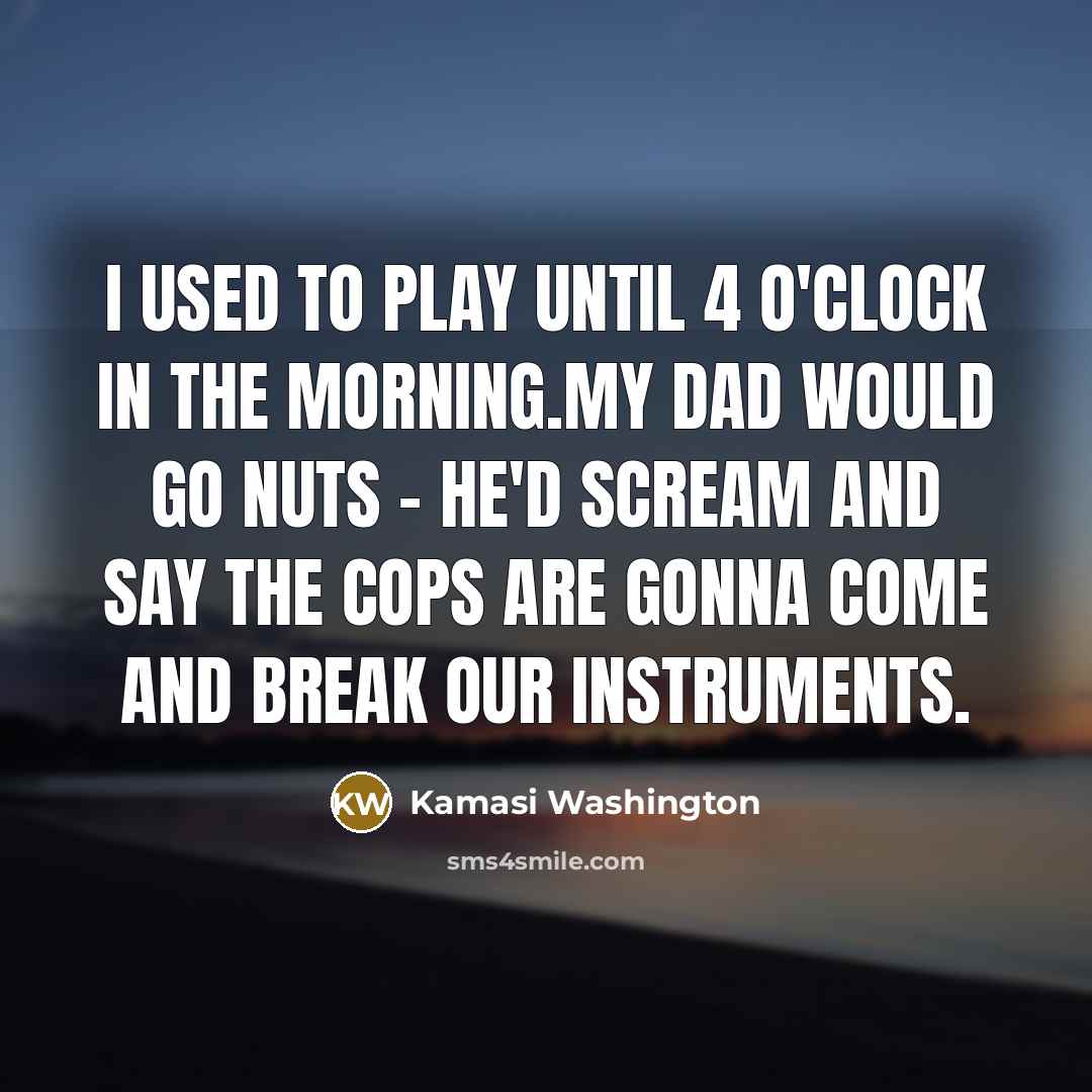 “I used to play until 4 o'clock in the morning.My…” quote by Kamasi Washington