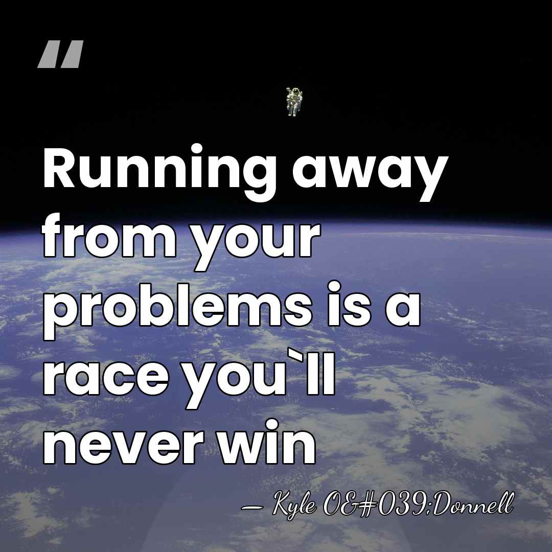 Running away from your problems is a race you`ll never win - Kyle O'Donnell