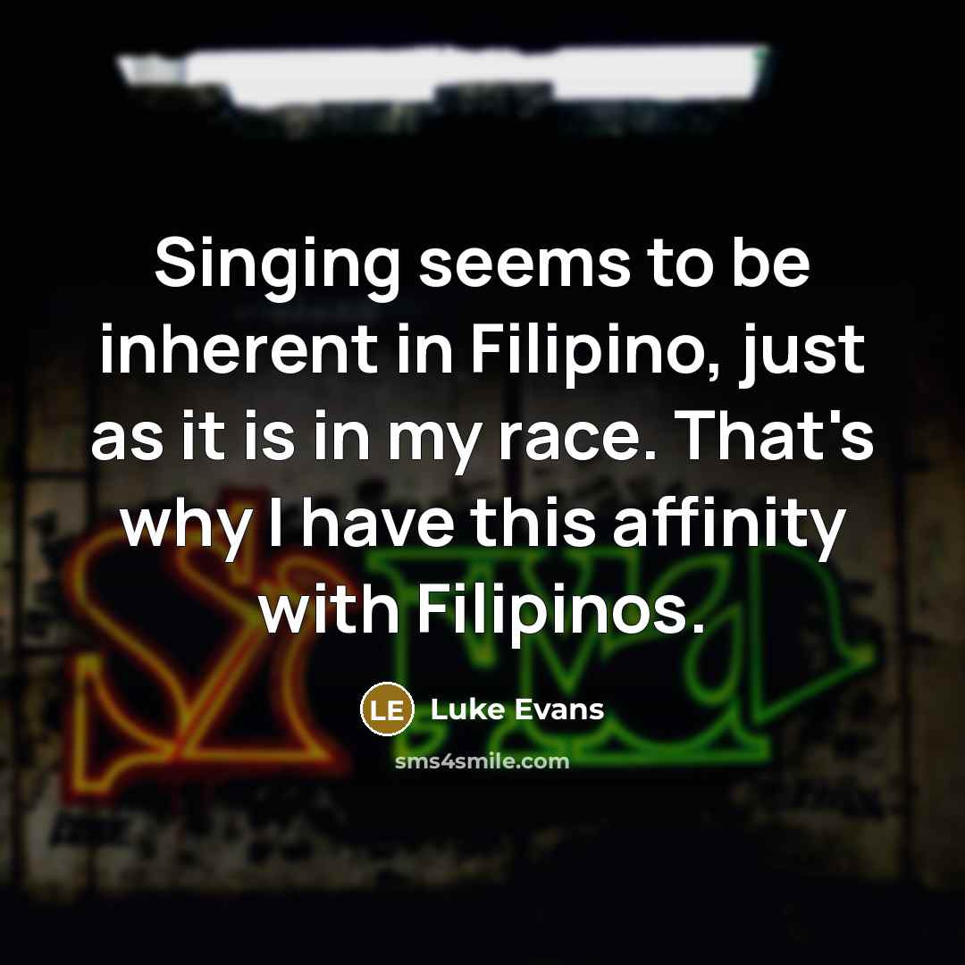 “Singing seems to be inherent in Filipino, just as it…” quote by Luke Evans