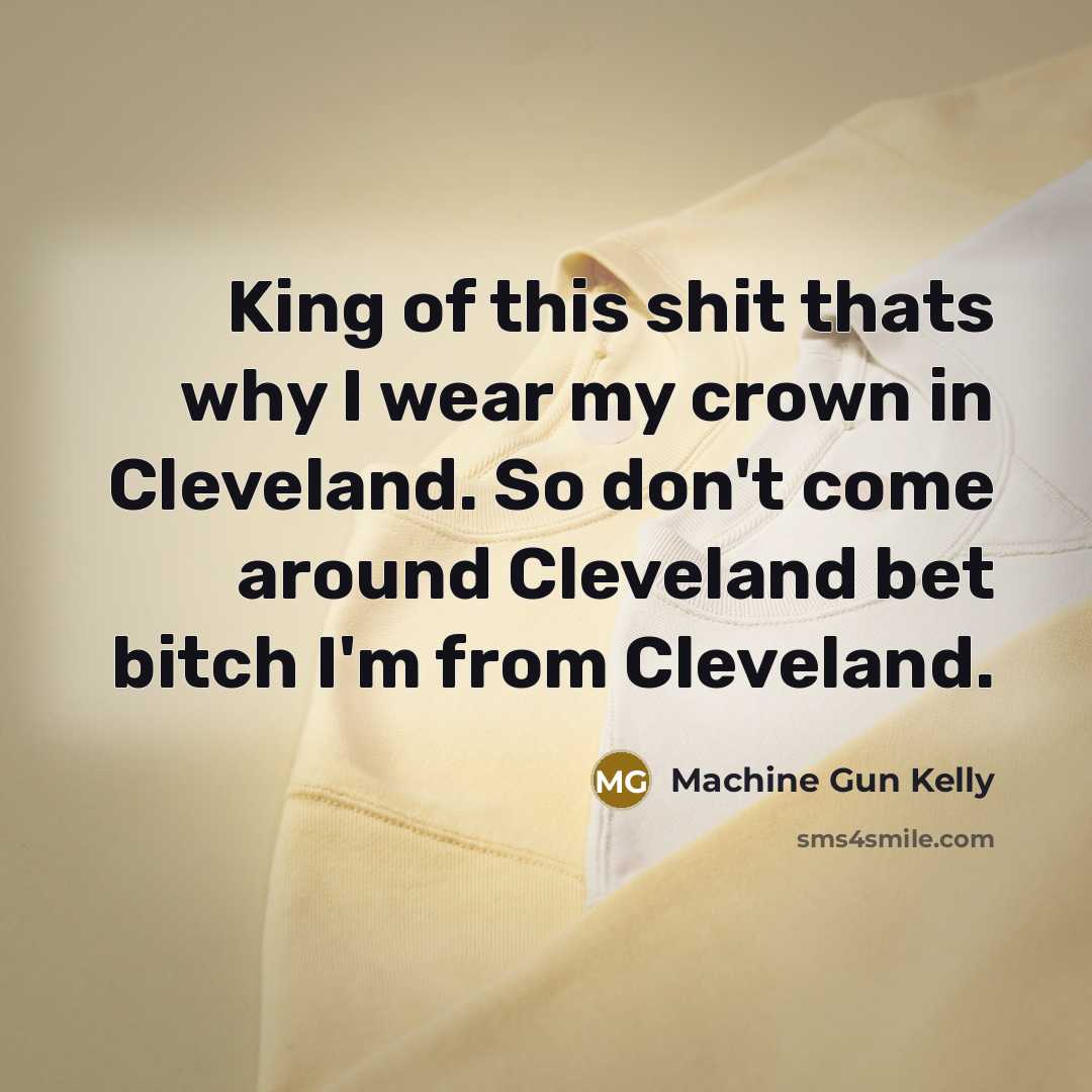 “King of this shit thats why I wear my crown in Cleveland. So don't come around Cleveland bet bitch I'm from Cleveland.” quote by Machine Gun Kelly