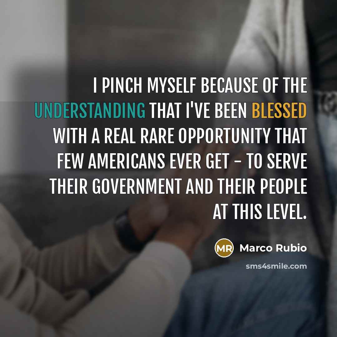 “I pinch myself because of the understanding that I've been…” quote by Marco Rubio