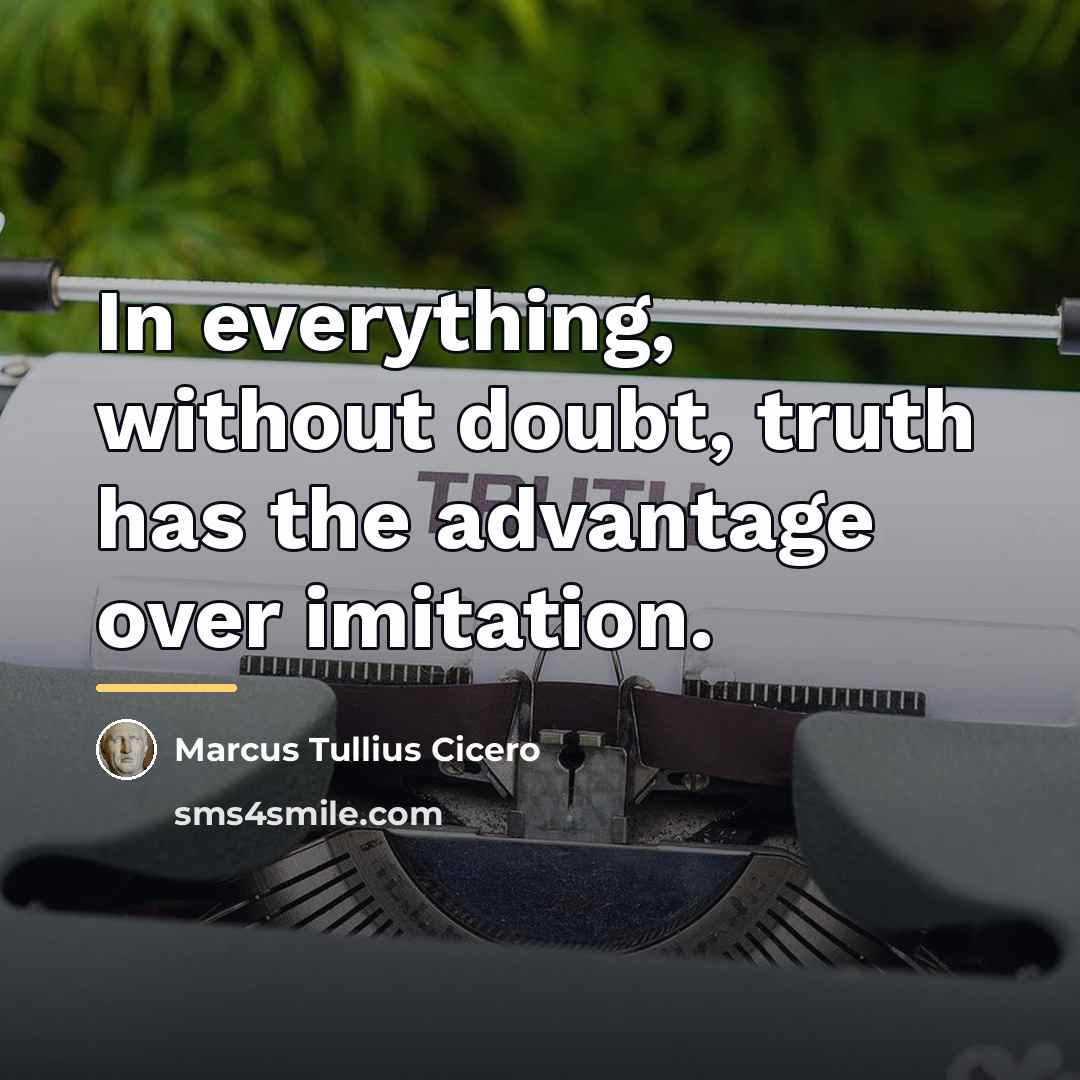 “In everything, without doubt, truth has the advantage over imitation.…” quote by Marcus Tullius Cicero