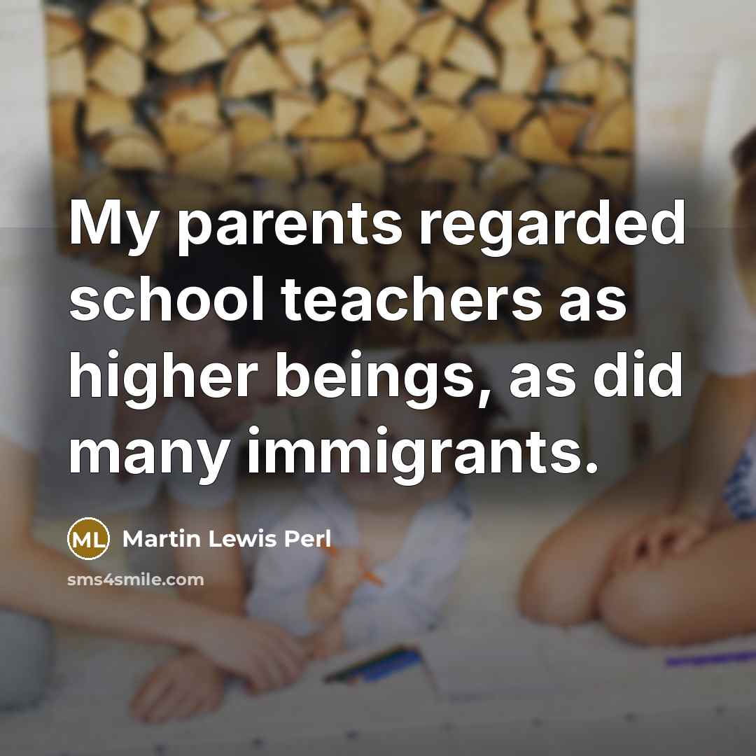 “My parents regarded school teachers as higher beings, as did…” quote by Martin Lewis Perl