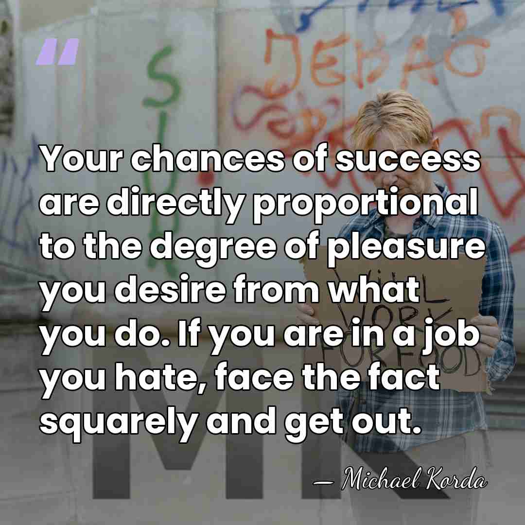 Your chances of success are directly proportional to the degree of pleasure&hellip; - Michael Korda