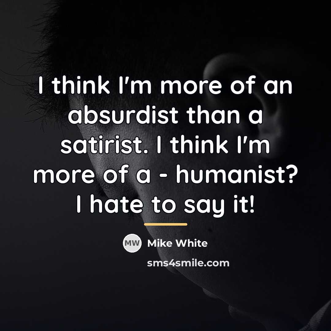 “I think I'm more of an absurdist than a satirist.…” quote by Mike White