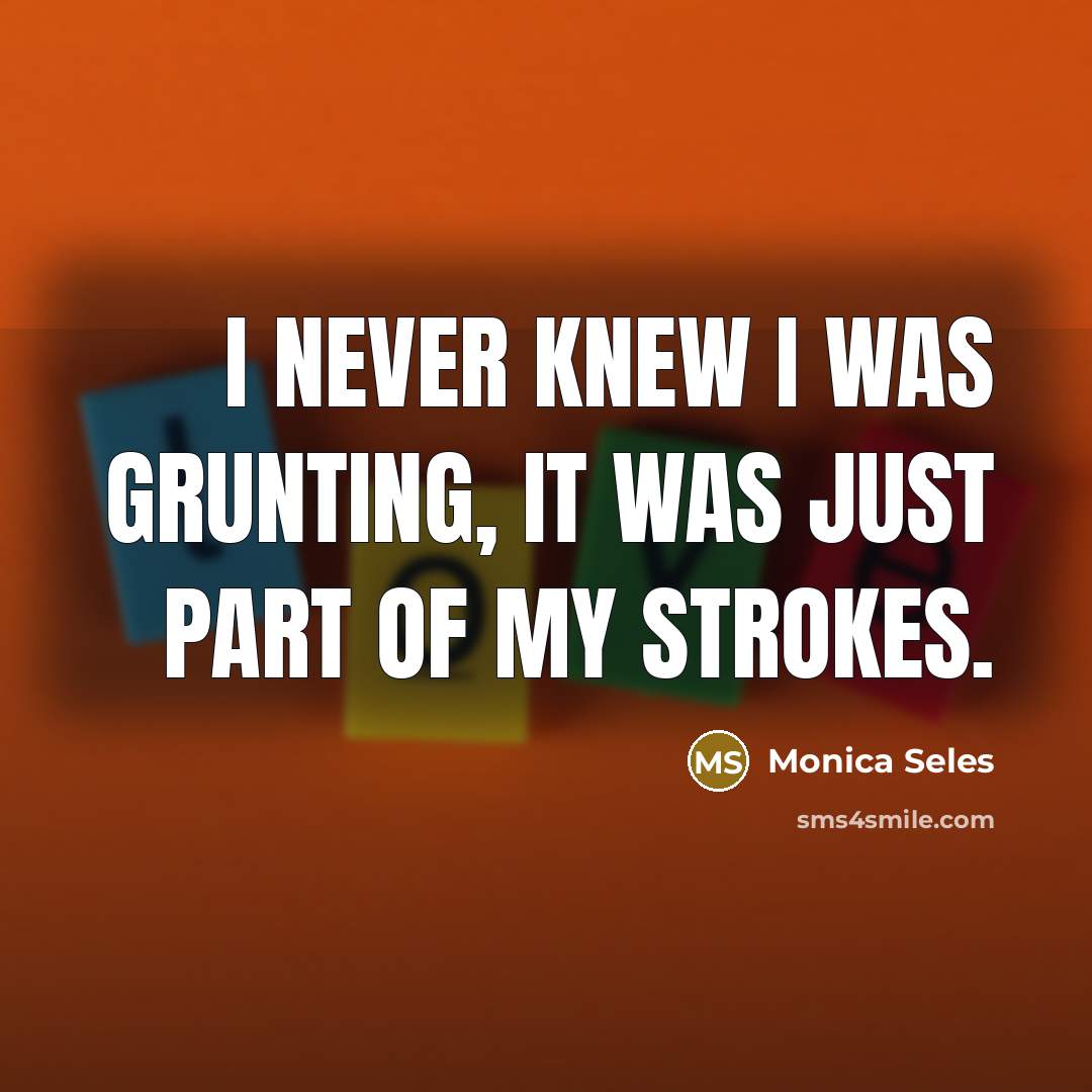 “I never knew I was grunting, it was just part…” quote by Monica Seles