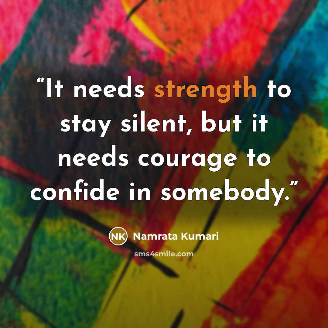“It needs strength to stay silent, but it needs courage to confide in somebody.” quote by Namrata Kumari