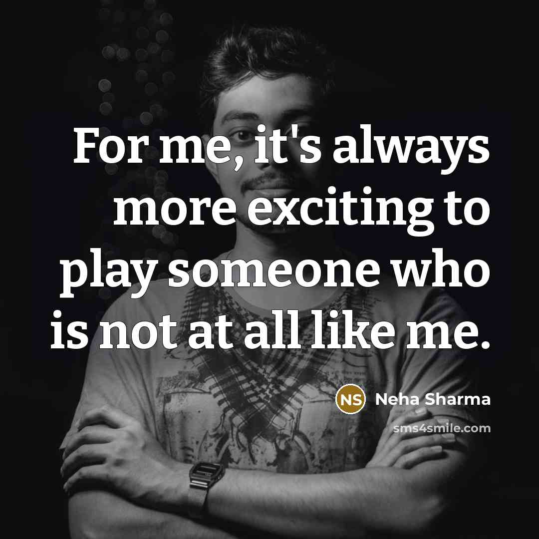 “For me, it's always more exciting to play someone who…” quote by Neha Sharma