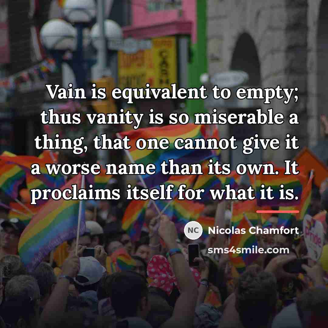 “Vain is equivalent to empty; thus vanity is so miserable…” quote by Nicolas Chamfort