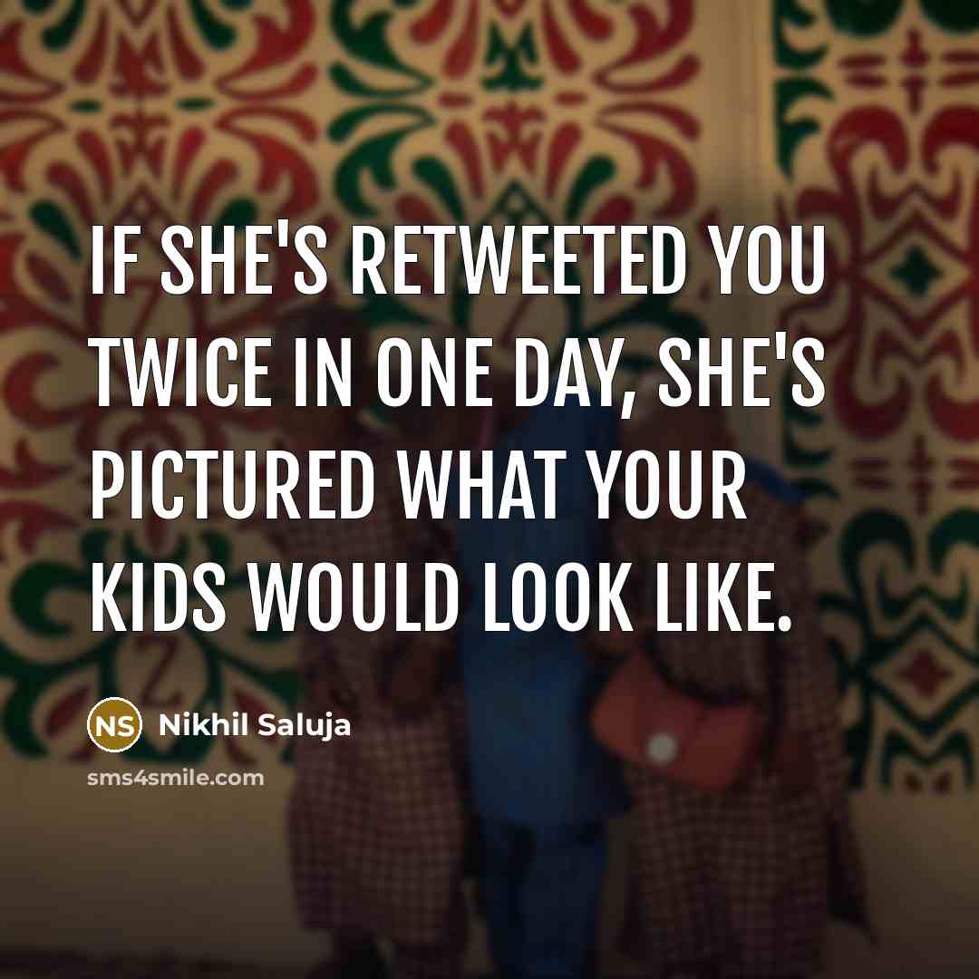 “If she's retweeted you twice in one day, she's pictured what your kids would look like.” quote by Nikhil Saluja