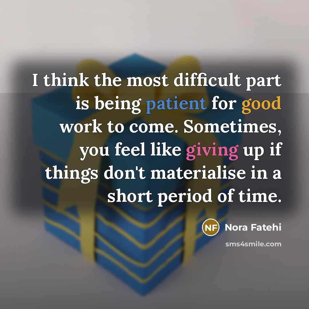 “I think the most difficult part is being patient for good work to come. Sometimes, you feel like giving up if things don't materialise in a short period of time.” quote by Nora Fatehi