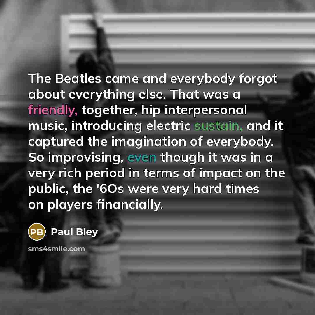 “The Beatles came and everybody forgot about everything else. That…” quote by Paul Bley