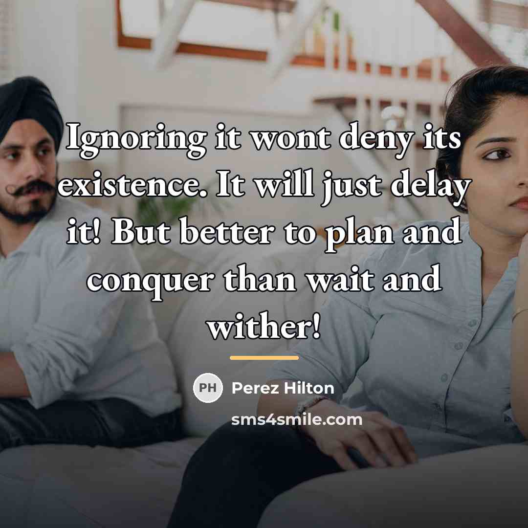 “Ignoring it wont deny its existence. It will just delay…” quote by Perez Hilton