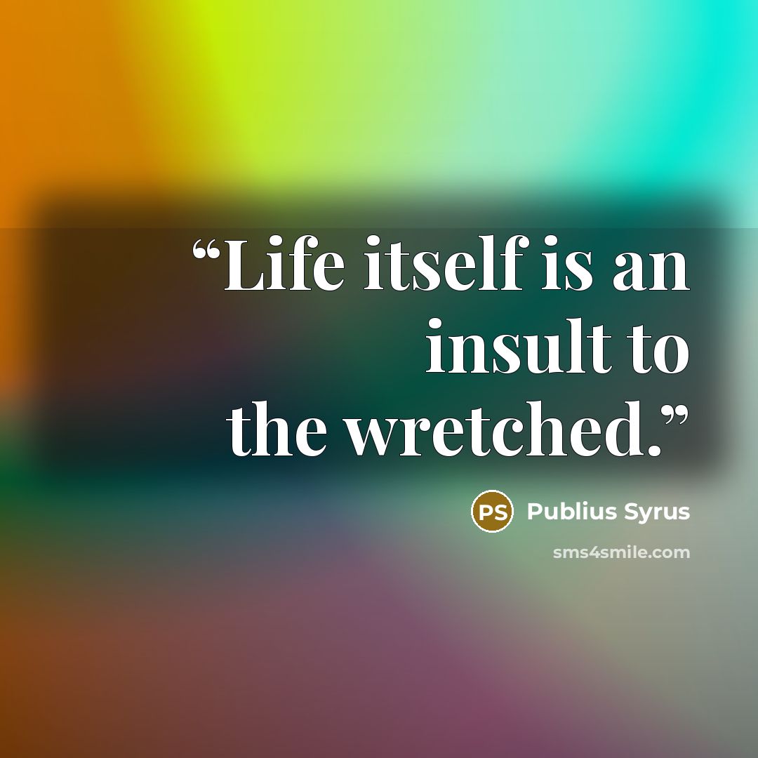 “Life itself is an insult to the wretched.” quote by Publius Syrus