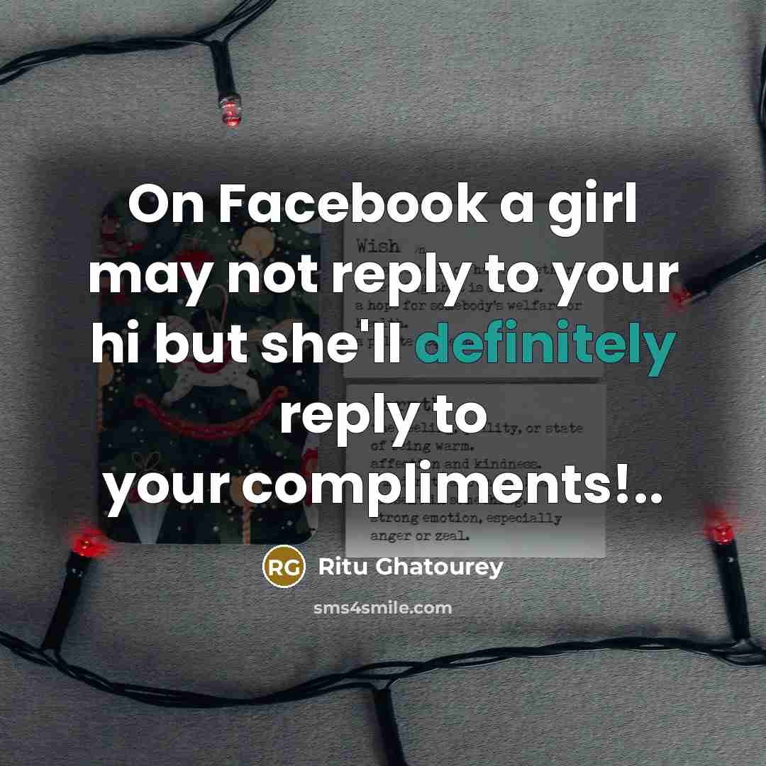 “On Facebook a girl may not reply to your hi but she'll definitely reply to your compliments!..” quote by Ritu Ghatourey