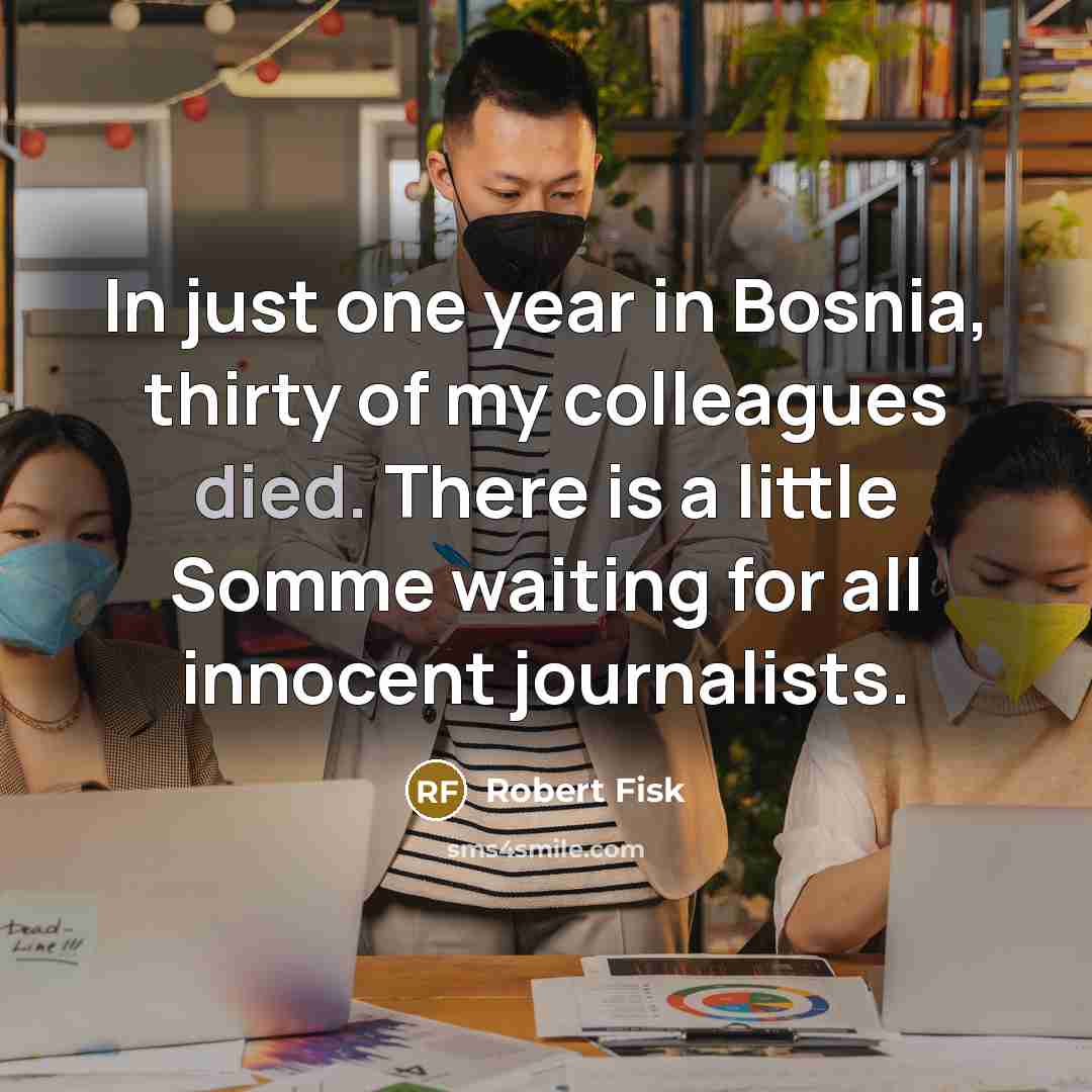 “In just one year in Bosnia, thirty of my colleagues…” quote by Robert Fisk