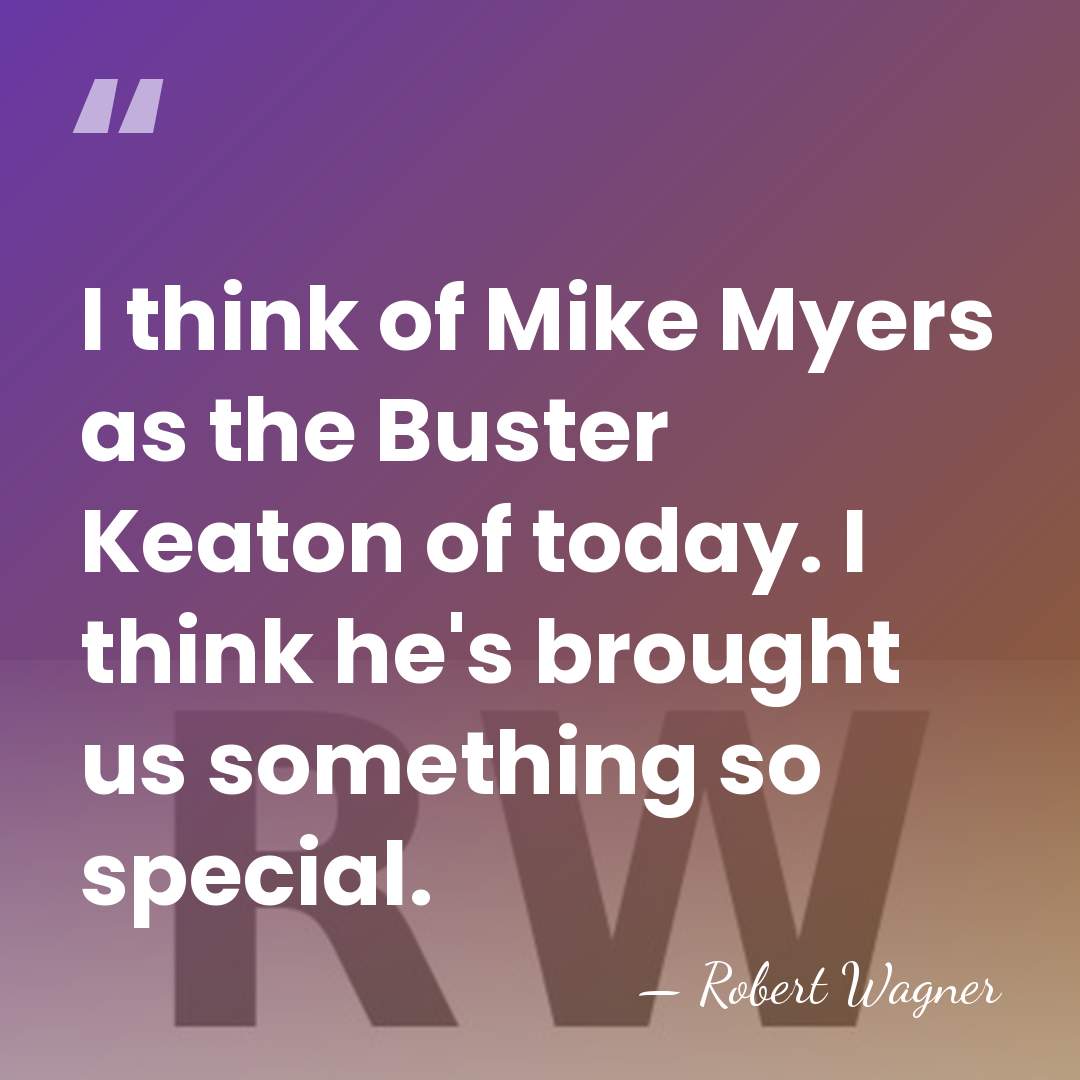 I think of Mike Myers as the Buster Keaton of today. I&hellip; - Robert Wagner