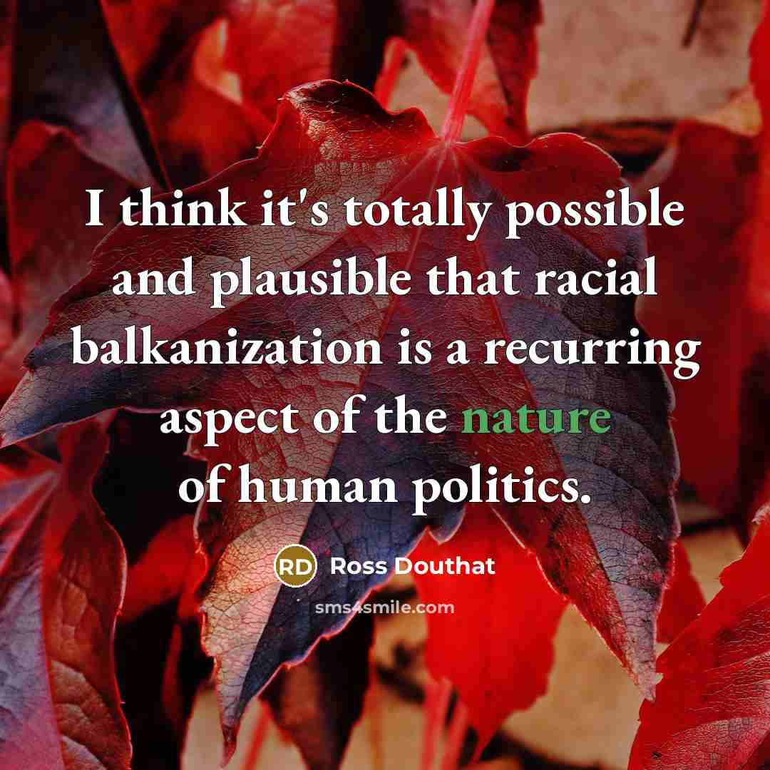 “I think it's totally possible and plausible that racial balkanization…” quote by Ross Douthat
