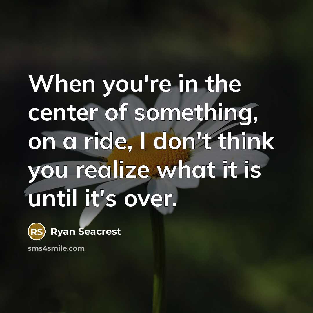 “When you're in the center of something, on a ride,…” quote by Ryan Seacrest
