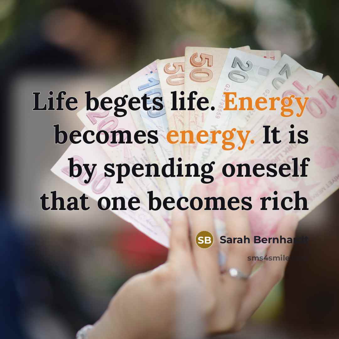 “Life begets life. Energy becomes energy. It is by spending…” quote by Sarah Bernhardt