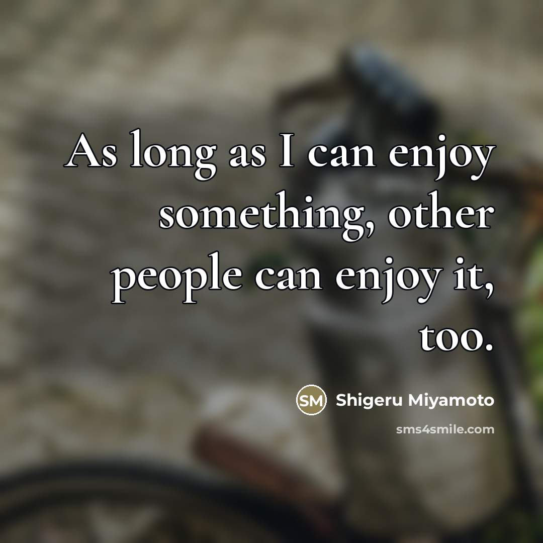 “As long as I can enjoy something, other people can…” quote by Shigeru Miyamoto