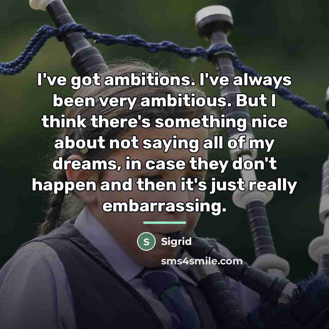 “I've got ambitions. I've always been very ambitious. But I…” quote by Sigrid