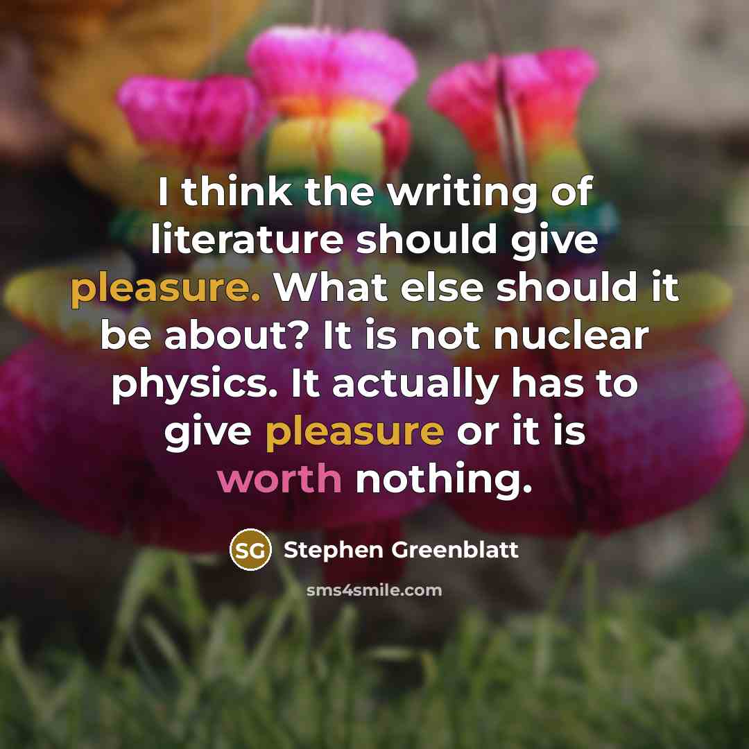 “I think the writing of literature should give pleasure. What…” quote by Stephen Greenblatt