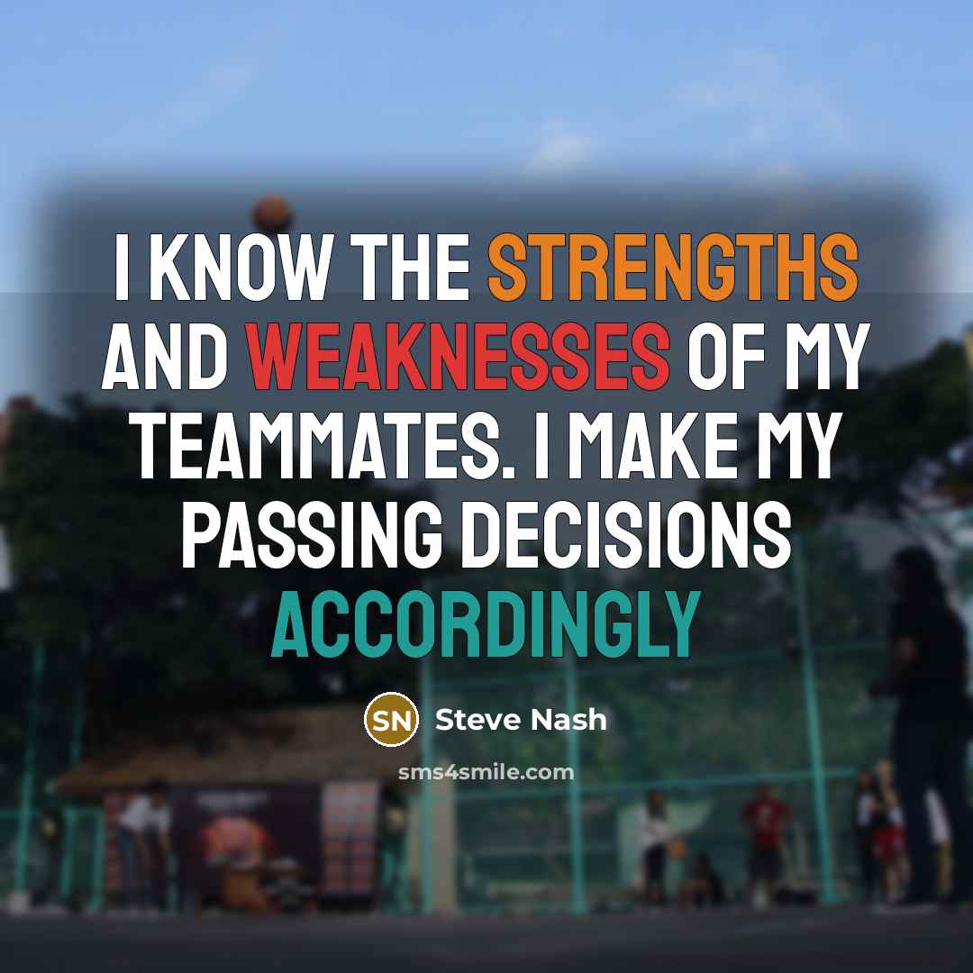 “I know the strengths and weaknesses of my teammates. I…” quote by Steve Nash