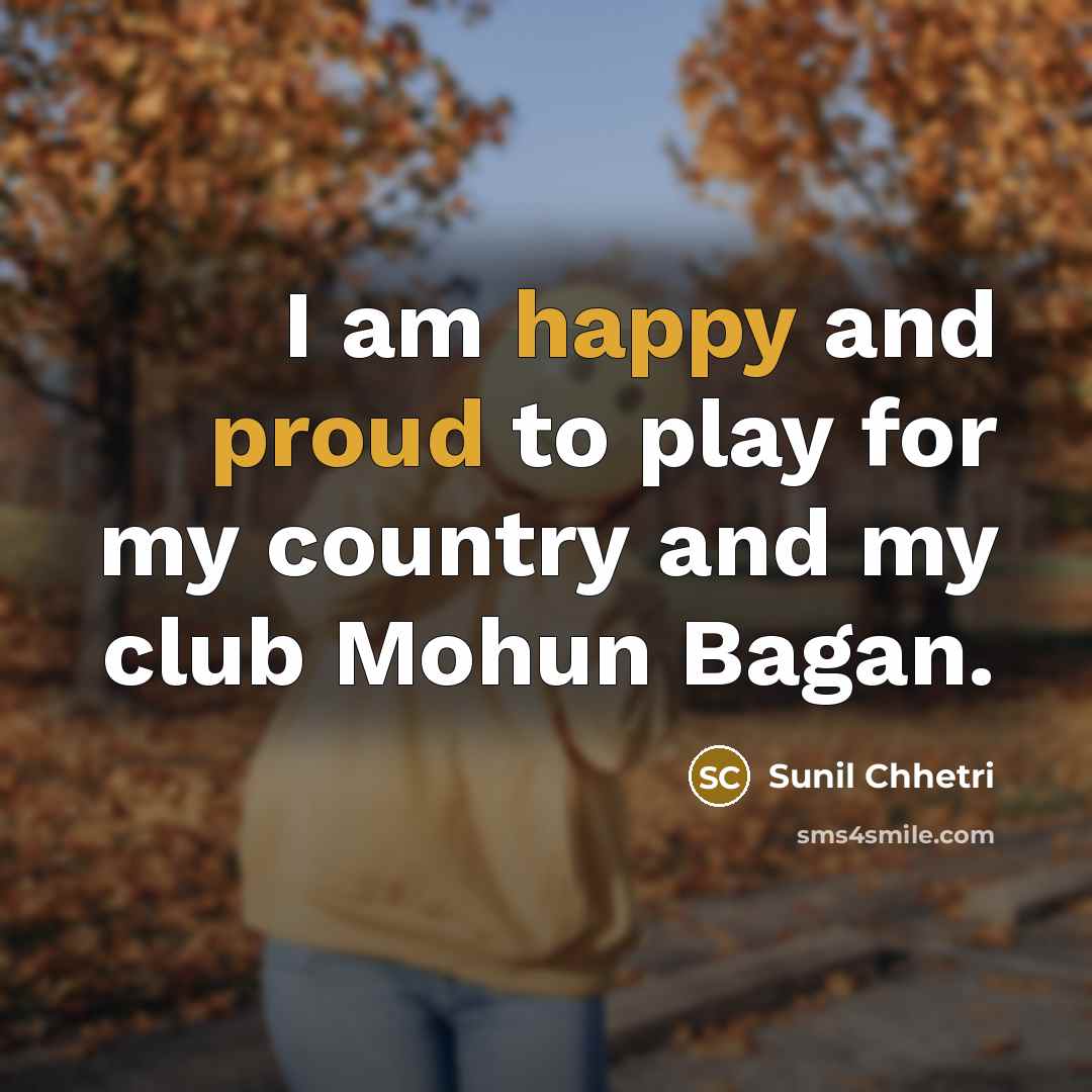 “I am happy and proud to play for my country…” quote by Sunil Chhetri