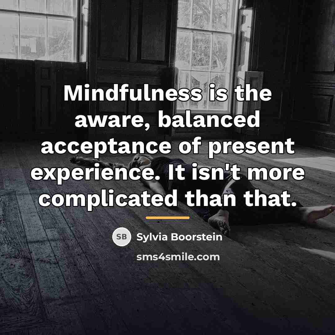 “Mindfulness is the aware, balanced acceptance of present experience. It…” quote by Sylvia Boorstein