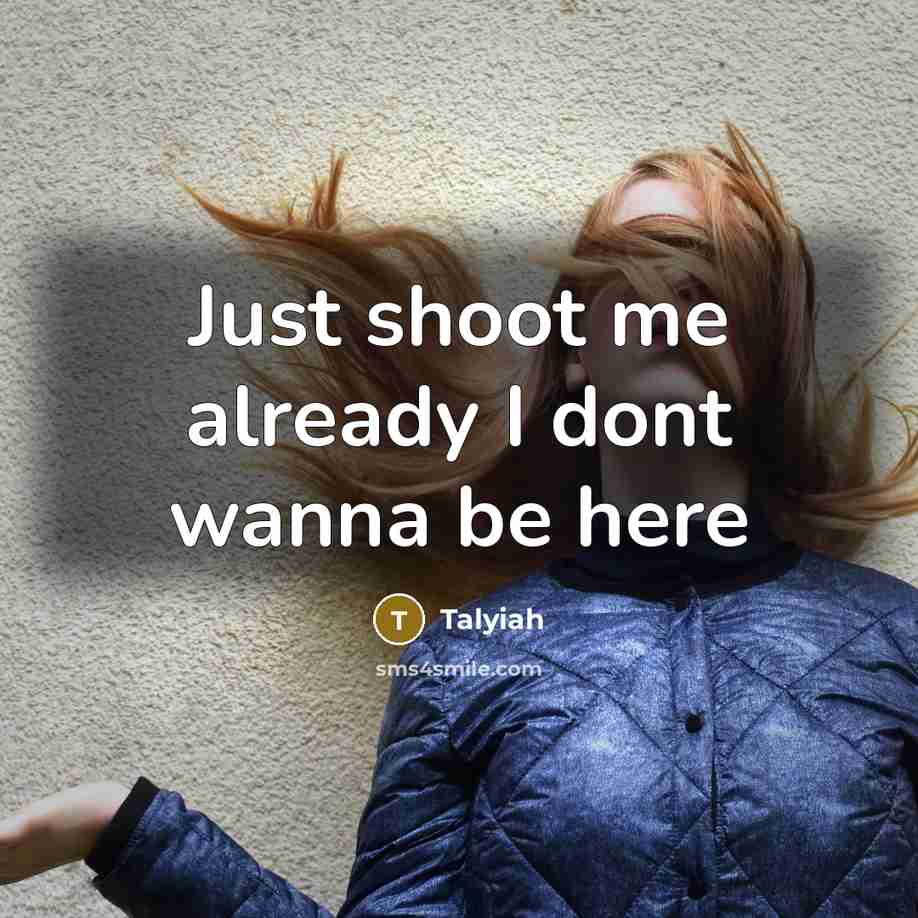“Just shoot me already I dont wanna be here…” quote by Talyiah