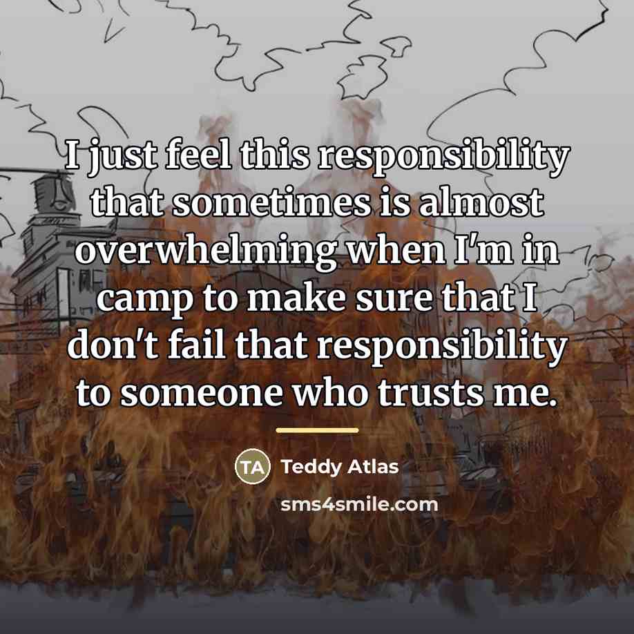 “I just feel this responsibility that sometimes is almost overwhelming…” quote by Teddy Atlas