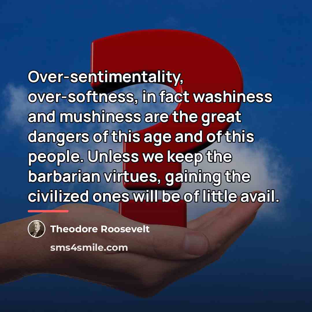 “Over-sentimentality, over-softness, in fact washiness and mushiness are the great…” quote by Theodore Roosevelt