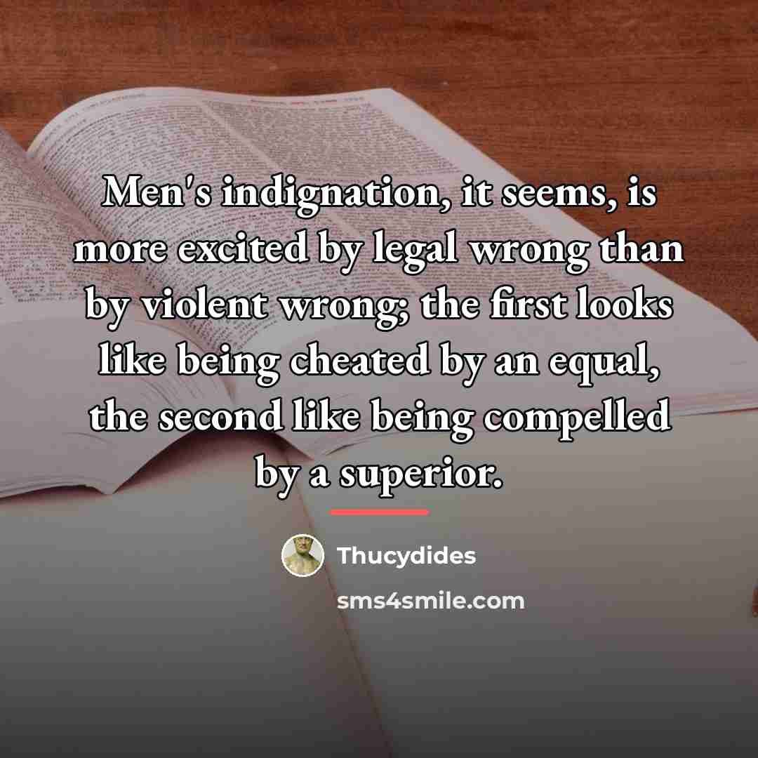 “Men's indignation, it seems, is more excited by legal wrong…” quote by Thucydides
