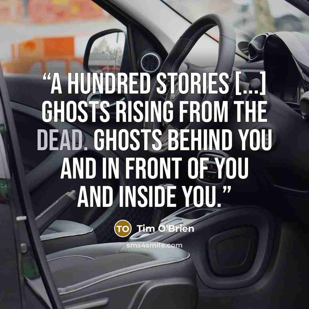 “A hundred stories [...] Ghosts rising from the dead. Ghosts behind you and in front of you and inside you.” quote by Tim O'Brien