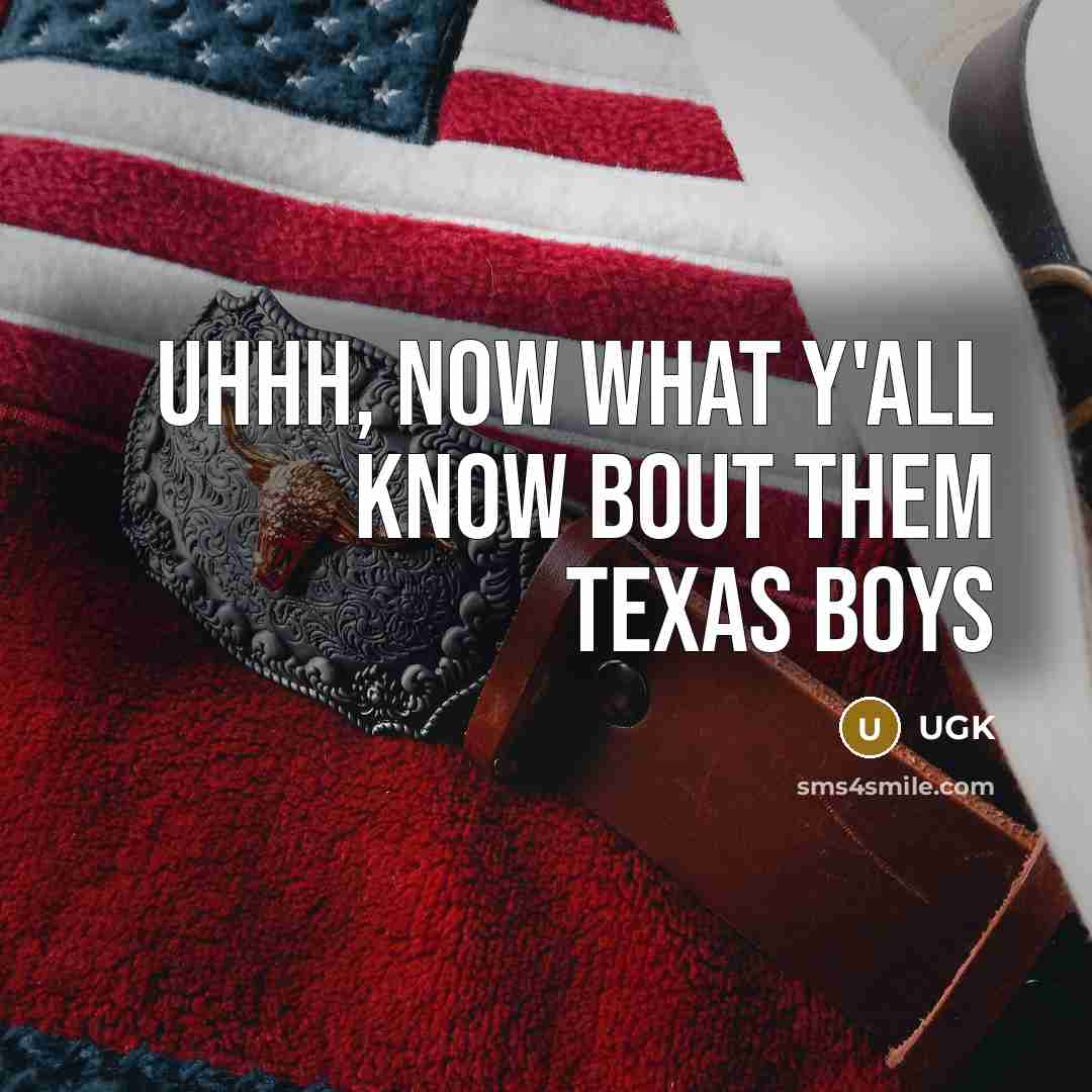 “Uhhh, now what y'all know bout them Texas boys…” quote by UGK