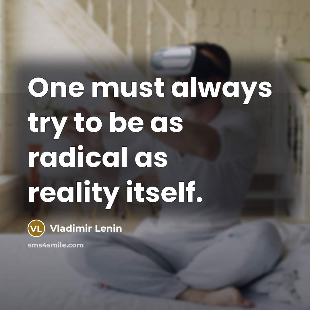 “One must always try to be as radical as reality…” quote by Vladimir Lenin