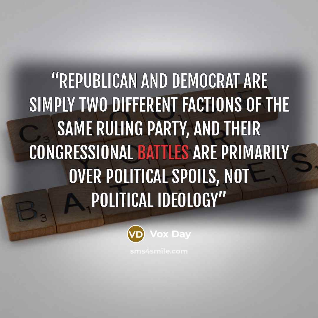 “Republican and Democrat are simply two different factions of the same ruling party, and their congressional battles are primarily over political spoils, not political ideology” quote by Vox Day