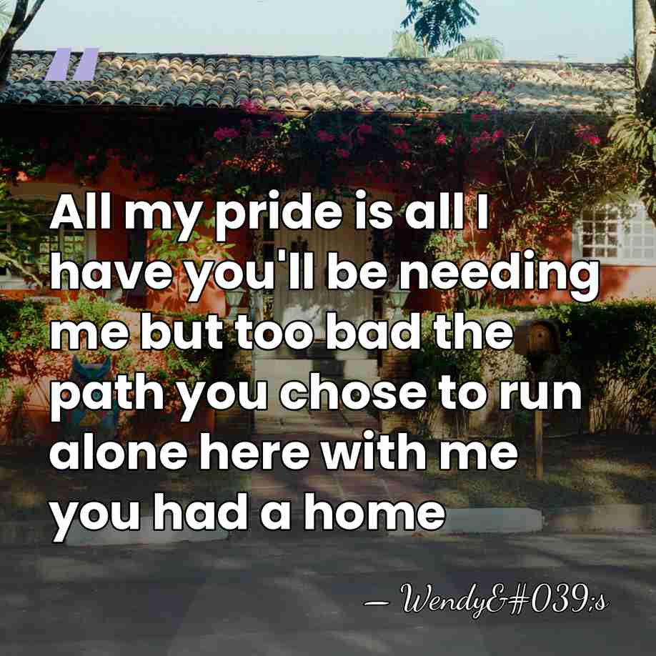 All my pride is all I have you'll be needing me but&hellip; - Wendy's
