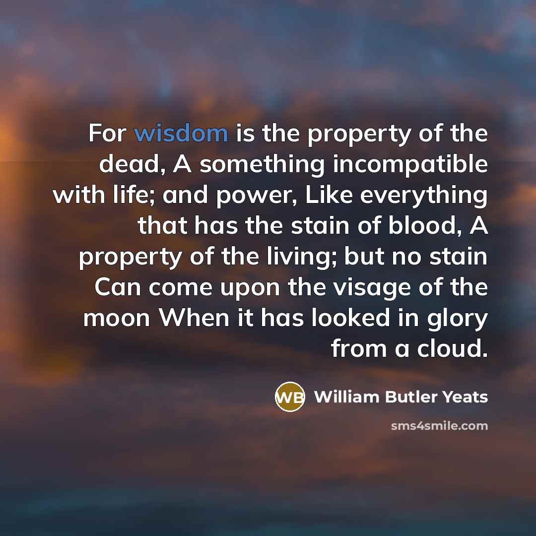 “For wisdom is the property of the dead, A something…” quote by William Butler Yeats