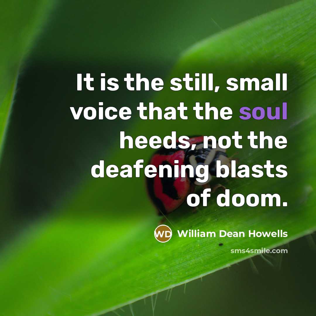 “It is the still, small voice that the soul heeds,…” quote by William Dean Howells