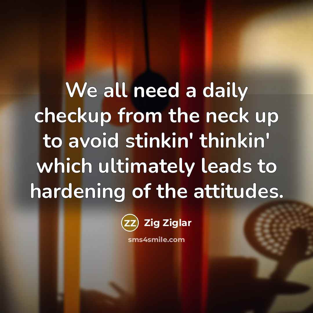 “We all need a daily checkup from the neck up…” quote by Zig Ziglar
